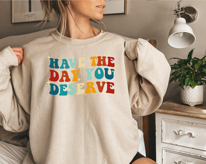 Have The Day You Deserve Sweatshirt / Hoodie - newamarketing
