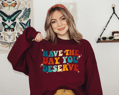 Have The Day You Deserve Sweatshirt / Hoodie - newamarketing