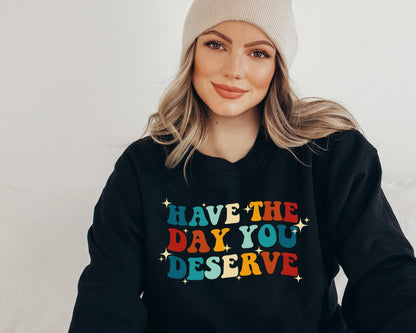 Have The Day You Deserve Sweatshirt / Hoodie - newamarketing
