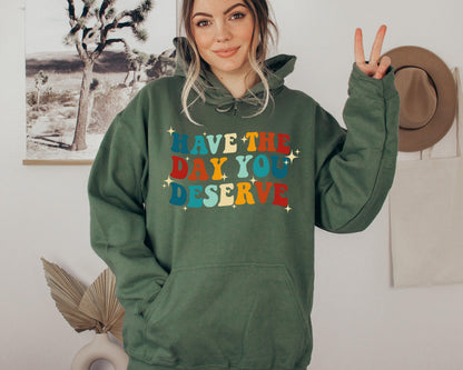 Have The Day You Deserve Sweatshirt / Hoodie - newamarketing